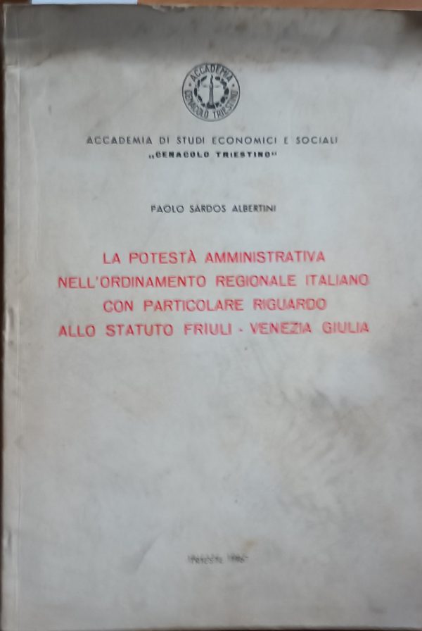 La Potestà Amministrativa Nell'Ordinamento Regionale Italiano Con Particolare Riguardo Allo Statuto F.V.G.- Paolo Sardos Albertini  - Ed. Trieste 1967