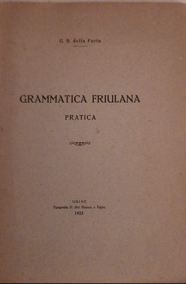 Grammatica Friulana Pratica - Giovanni Battista Della Porta - Ed. Del Bianco Udine 1922