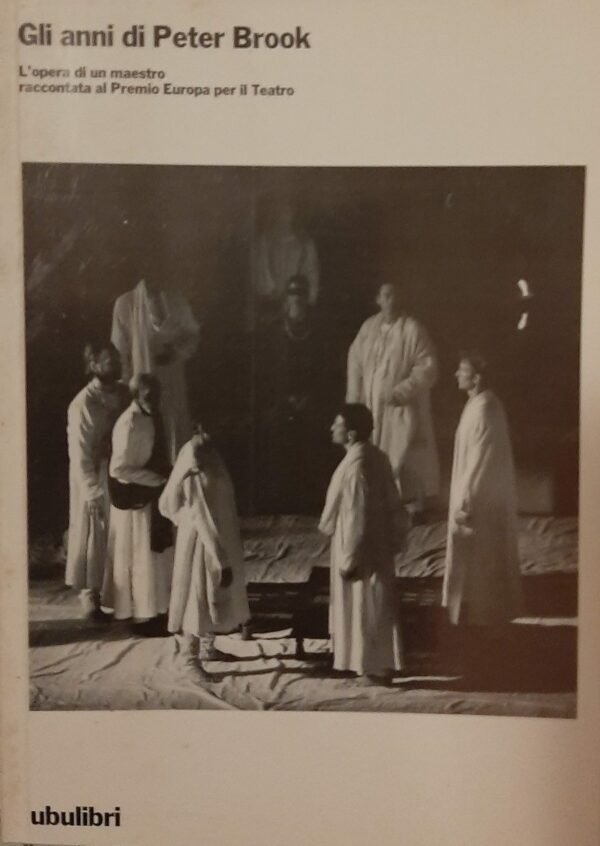 Gli Anni Di Peter Brook. L'Opera Di Un Maestro Raccontata Al Premio Europa Per Il Teatro - Georges Banu / A. Martinez - Ed. Ubilibri Milano 1990