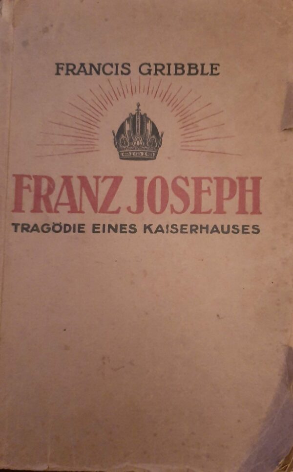 Franz Joseph. Tragödie Eines Kaiserhauses - Francis Gribble - Ed. Fontane & Co. Berlin 1921