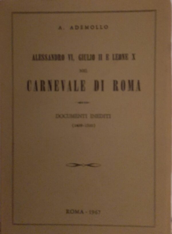 Alessandro VI, Giulio II E Leone X Nel Carnevale Di Roma Documenti Inediti (1499- 1520) - Alessandro Ademollo - Ed. Borzi Roma 1967