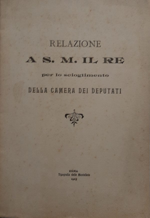 Relazione A S. M. Il Re Per Lo Scioglimento Della Camera Dei Deputati - Autori Vari - Ed. Tipografia Delle Mantellate Roma 1913