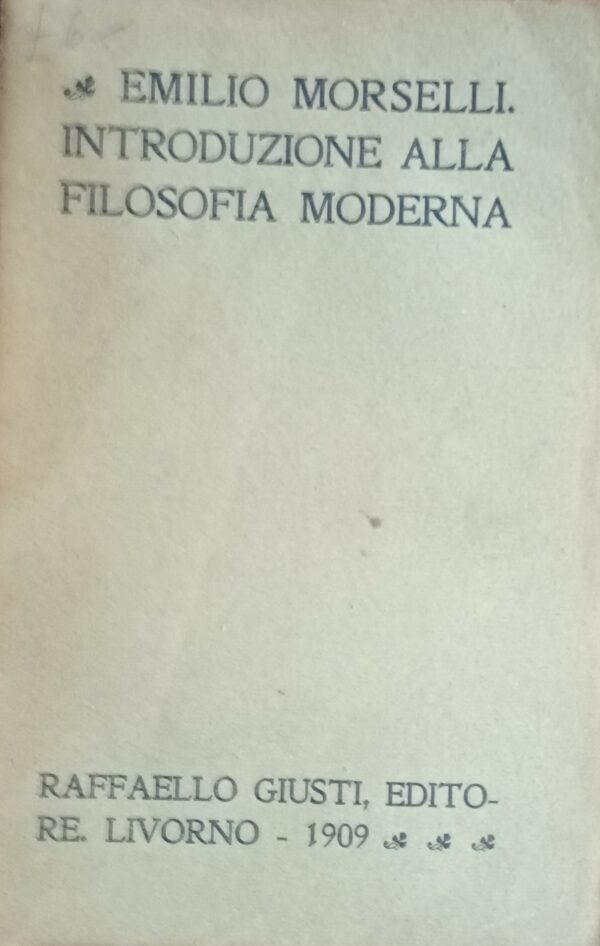 Introduzione Alla Filosofia Moderna - Emilio Morselli - Ed. Raffaello Giusti Livorno 1909