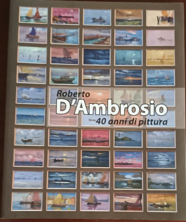 40 Anni Di Pittura - Roberto D'Ambrosio - Ed. Hammerle Trieste 2009