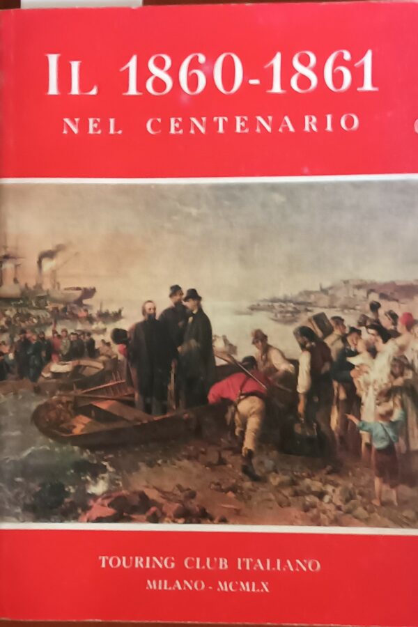 Il 1860-1861. Nel Centenario - Autori Vari - Ed. Touring Club Italiano Milano 1960