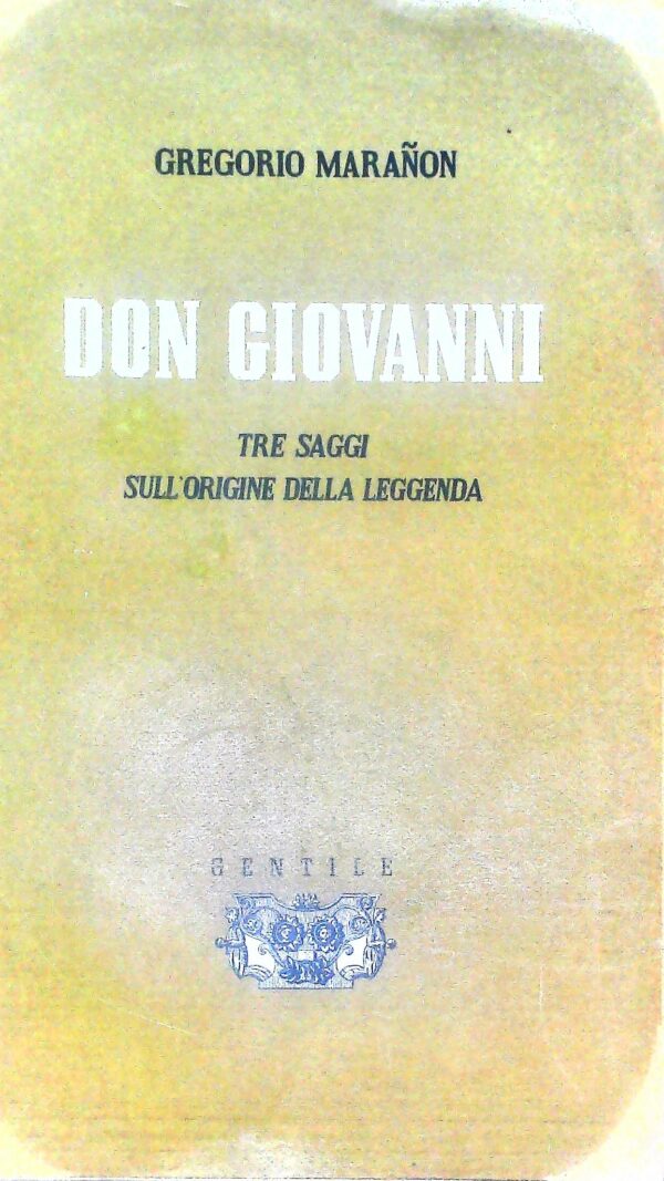 Don Giovanni. Tre Saggi Sull'Origine Della Leggenda - Gregorio Marañon - Ed. Gentile 1944