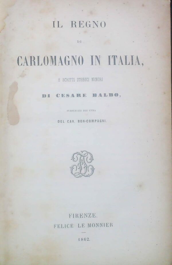 Il Regno Di Carlomagno In Italia - Cesare Balbo - Ed. Felice Le Monnier Firenze 1862