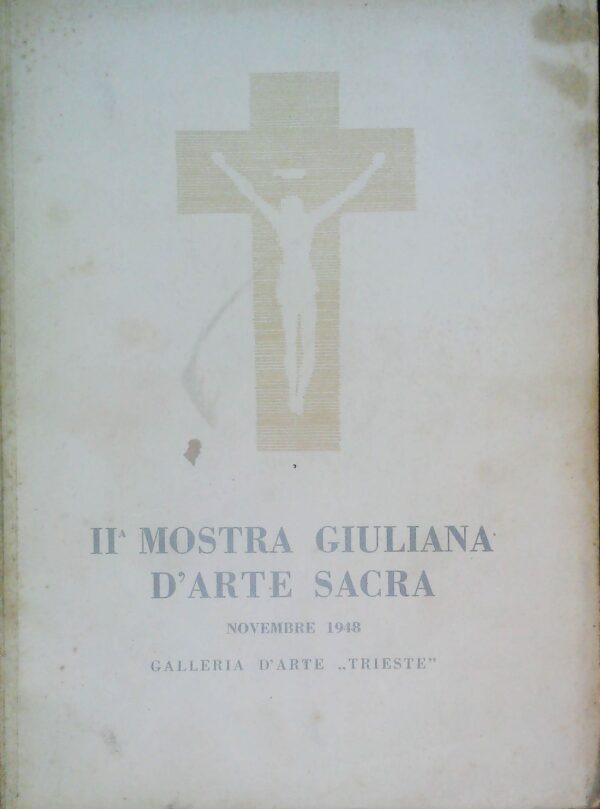 II Mostra Giuliana D'Arte Sacra. Novembre 1948 - Autori Vari - Ed. Galleria D'Arte S. Giusto Trieste 1948