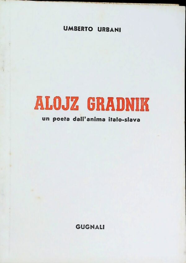 Alojz Gradnik. Un Poeta Dall'Anima Italo-Slava - Umberto Urbani - Ed. Gugnali 1967