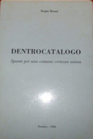 Dentrocatalogo. Spunti Per Una Comune Certezza Oziosa - Sergio Brossi - Ed. Desolyn Trieste 1980