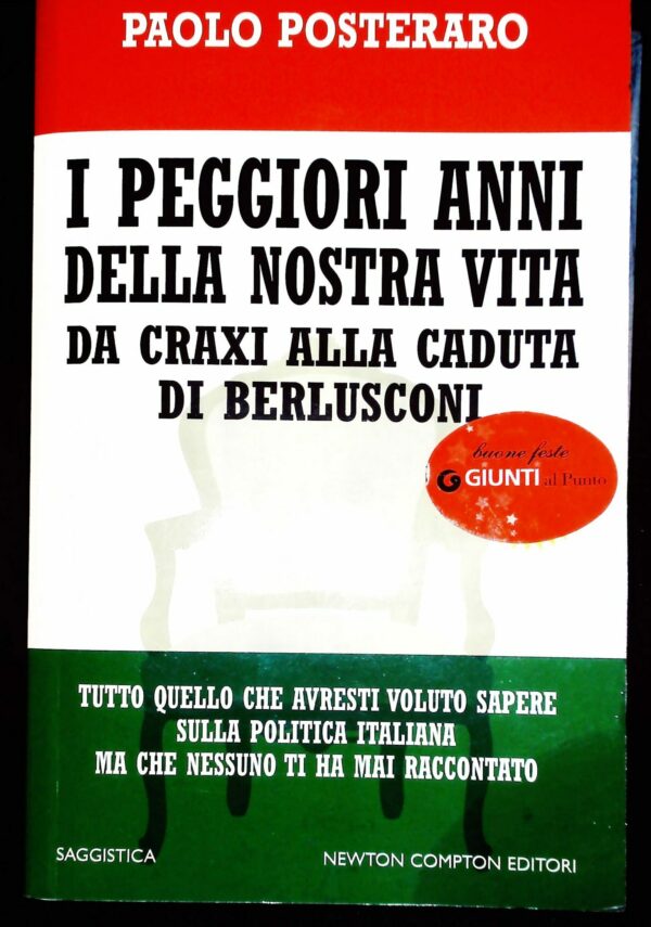 I Peggiori Anni Della Nostra Vita. Da Craxi Alla Caduta Di Berlusconi - Paolo Posteraro - Ed. Newton Compton Roma 2010