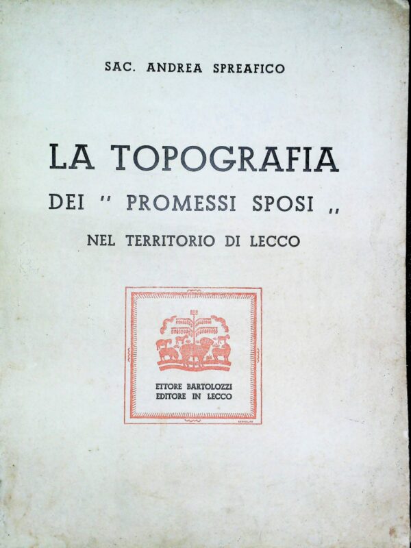 La Topografia Dei "Promessi Sposi" Nel Territorio Di Lecco - Andrea Spreafico - Ed. Ettore Bartolozzi Lecco 1936