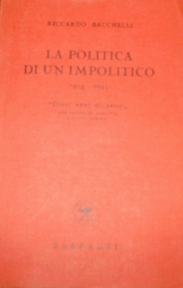 La Politica Di Un Impolitico 1914-1945. "Dieci Anni Di Ansie" Due Saggi Di Giolitti E Altri Scritti - Riccardo Bacchelli - Ed. Garzanti Milano 1948