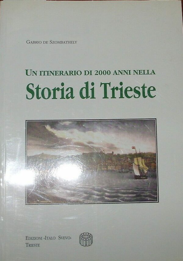 Un Itinerario Di 2000 Anni Nella Storia Di Trieste - Gabrio De Szombathely - Ed. Italo Svevo Trieste 1996