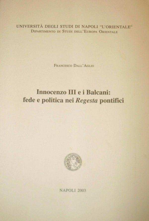 Innocenzo III E I Balcanici: Fede E Politica Nei Regesta Pontifici - Francesco Dall'Aglio  - Ed. Università Degli Studi Di Napoli "L'Orientale" 2003