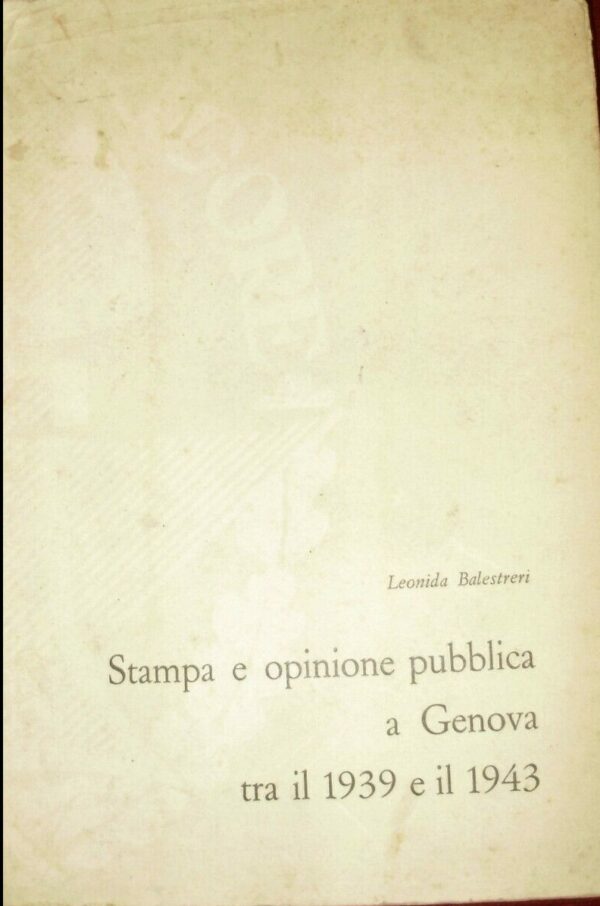 Stampa E Opinione Pubblica A Genova Tra Il 1939 E Il 1943 - Leonida Balestreri - Ed. La Nuova Italia Firenze 1965