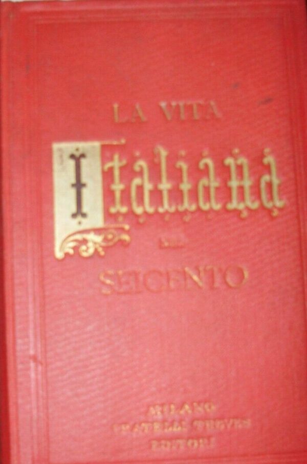 La Vita Italiana Nel Seicento - Guido Falorsi - Ed. Treves Milano 1910