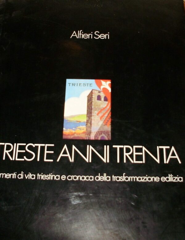Trieste Anni Trenta. Momenti Di Vita Triestina E Cronaca Della Trasformazione Edilizia - Alfieri Seri - Ed. Italo Svevo Trieste 1982