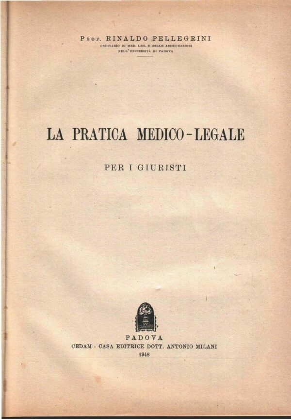 La Pratica Medico-Legale Per I Giuristi - Rinaldo Pellegrini - Ed. C.E.D.A.M. Casa Editrice Dott. Antonio Milani Padova 1948