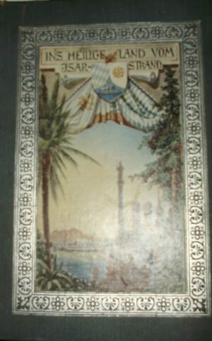 Ins Heilige Land Vom Isarstrand Gedenkbuch Der 1. Bayerischen Volkswallfahrt Nach Jerusalem Vom 25. Juli Bis 15. August 1904... - Ignoto - Ed. Bayerischer Pilgerverein Vom Heiligen Lande München 1905