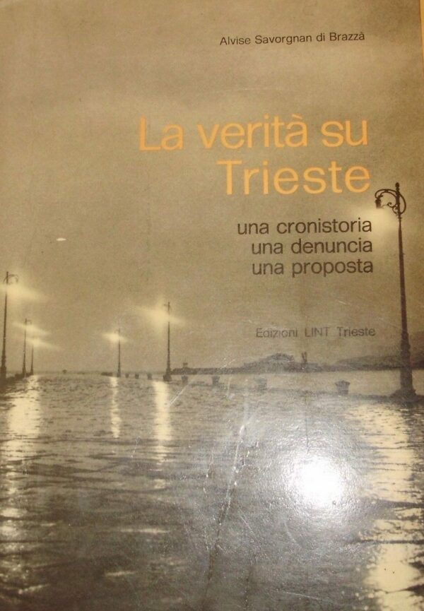 La Verità Su Trieste. Una Cronistoria, Una Denuncia, Una Proposta – Alvise Savorgnan Di Brazzà - Ed. Lint Trieste 1980