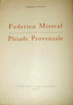Federico Mistral E La Pleiade Provenzale - Annibale Pesante - Ed. Istituto Delle Edizioni Accademiche Udine 1936