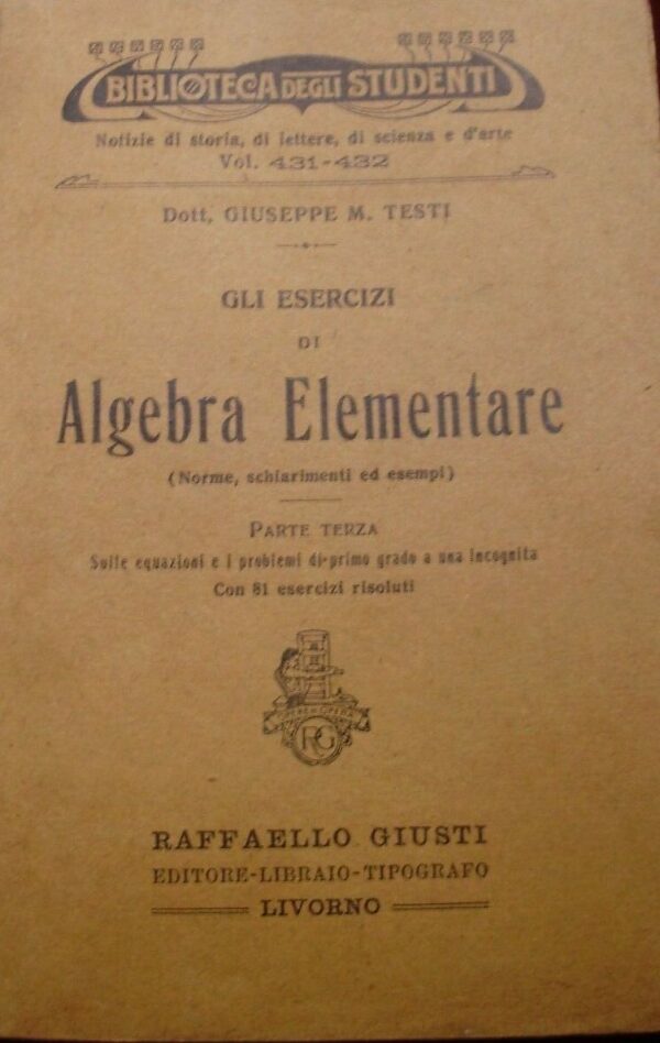 Gli Esercizi Di Algebra Elementare - Giuseppe Testi - Ed. Raffaello Giusti Livorno 1919