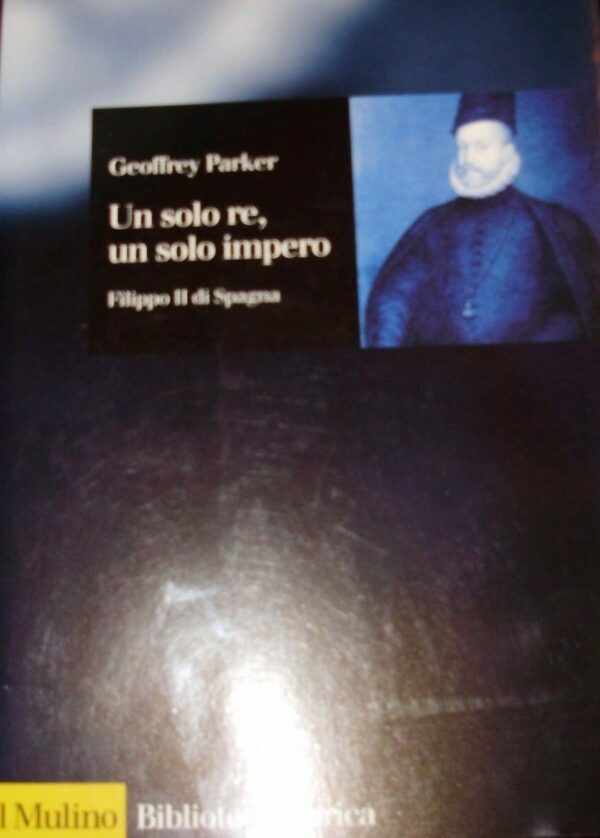 Un Solo Re, Un Solo Impero. Filippo II Di Spagna - Geoffrey Parker - Ed. Il Mulino Bologna 1998