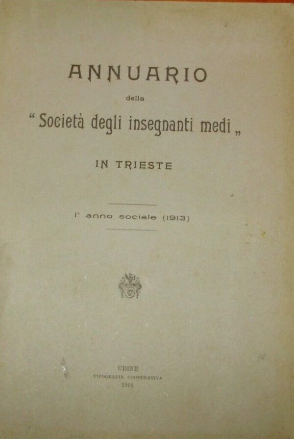 Annuario Della "Società Degli Insegnanti Medi" In Trieste. 1° Anno Sociale (1913) - Autori Vari - Ed. Tipografia Cooperativa Udine 1914