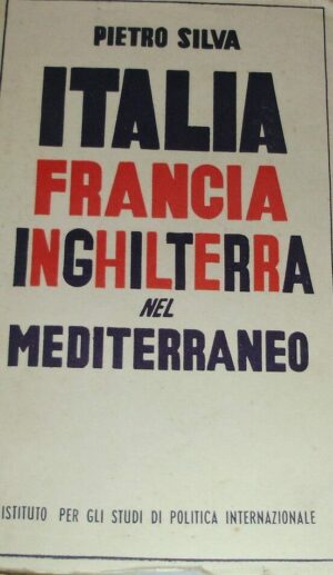Italia Francia Inghilterra Nel Mediterraneo - Pietro Silva - Ed. ISPI Istituto Per Gli Studi Di Politica Internazionale Milano 1939