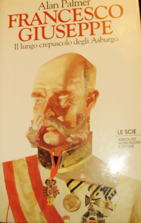 Francesco Giuseppe. Il Lungo Crepuscolo Degli Asburgo - Alan Palmer - Ed. Mondadori Milano 1995
