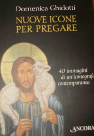 Nuove Icone Per Pregare - Domenica Ghidotti - Ed. Tipografia All'Ancora 2008
