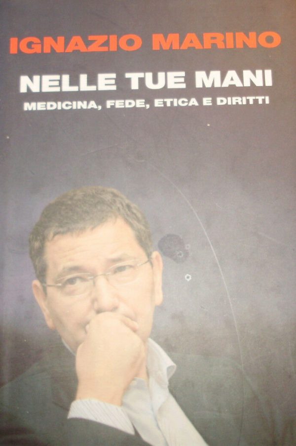 Nelle Tue Mani. Medicina, Fede, Etica E Diritti - Ignazio Marino - Ed. Einaudi Torino 2009