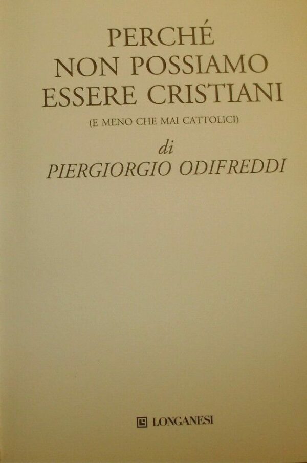 Perché Non Possiamo Essere Cristiani (E Meno Che Mai Cattolici) - Piergiorgio Odifreddi - Ed. Longanesi & C. Milano 2007