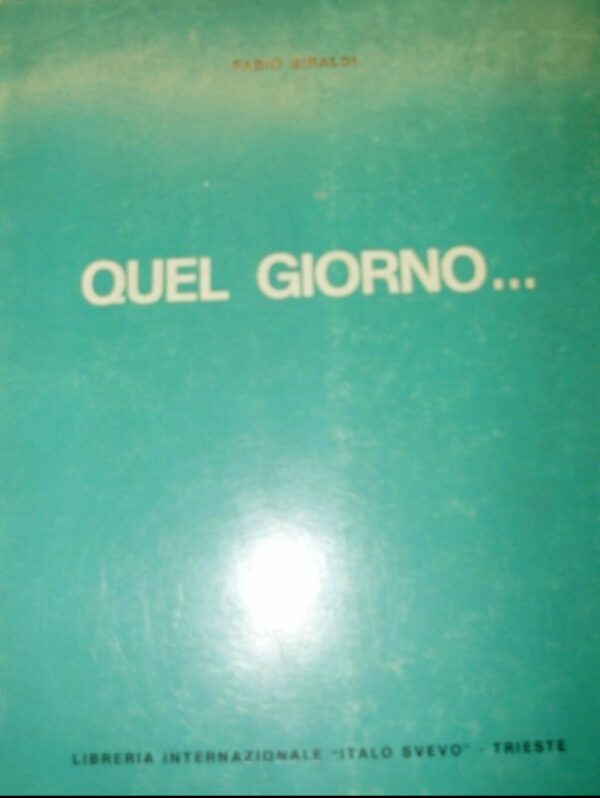 Quel Giorno... - Fabio Giraldi - Ed. Italo Svevo Trieste 1972