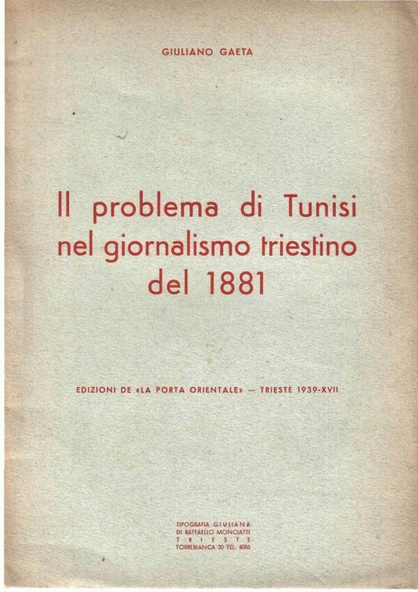 Il Problema Di Tunisi Nel Giornalismo Triestino Del 1881 - Giuliano Gaeta - Ed. Tipografia Giuliana Raffaello Monciatti Trieste 1939