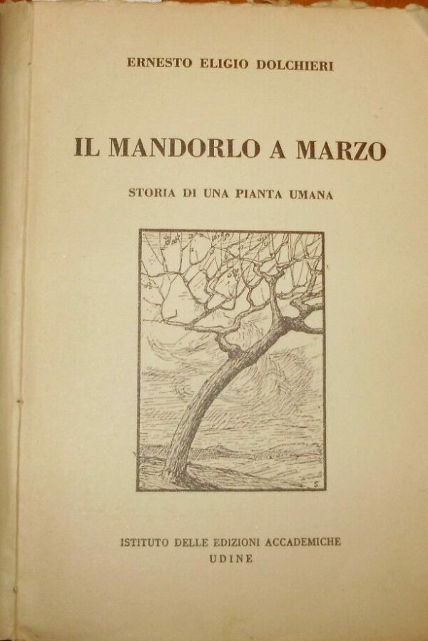 Il Mandorlo A Marzo. Storia Di Una Pianta Umana - Ernesto Eligio Dolchieri - Istituto Delle Edizioni Accademiche Udine 1939
