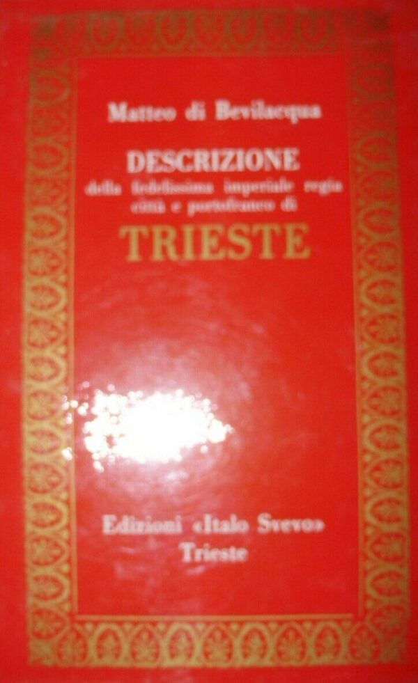 Descrizione Della Fedelissima Imperiale Regia Città E Portofranco Di Trieste - Matteo Di Bevilacqua - Ed. Italo Svevo Trieste 1982
