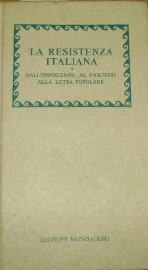 La Resistenza Italiana. Dall'Opposizione Al Fascismo Alla Lotta Popolare - Autori Vari - Ed. Mondadori Milano 1975