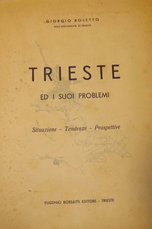 Trieste Ed I Suoi Problemi - Giorgio Roletto - Ed. Borsatti Trieste 1952