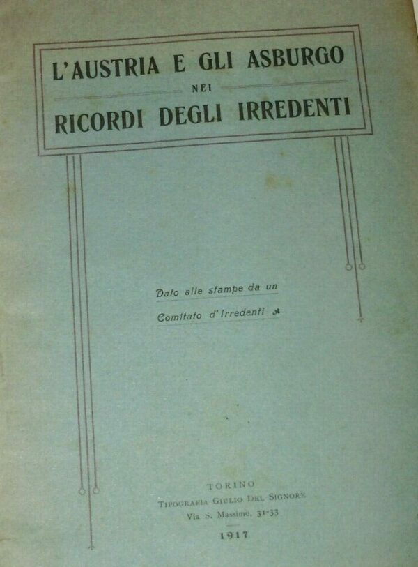 L'Austria E Gli Asburgo Nei Ricordi Degli Irredenti – Antonio Roverre -  Ed. Tipografia Giulio Del Signore Torino 1917