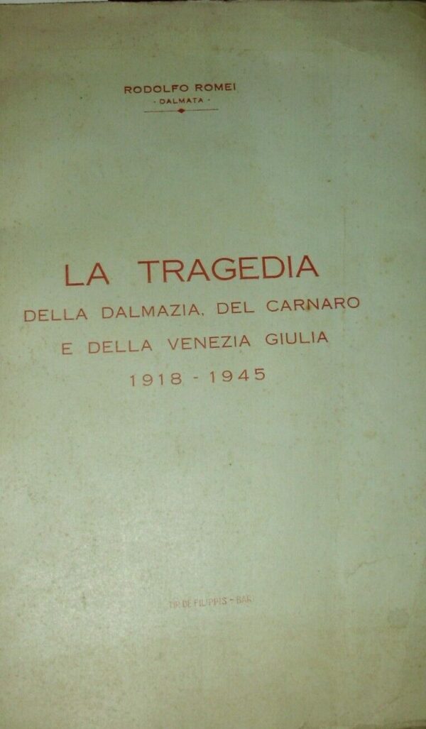 La Tragedia Della Dalmazia, Del Carnaro E Della Venezia Giulia. 1918-1945 - Rodolfo Romei - Ed. De Filippis Bari 1950