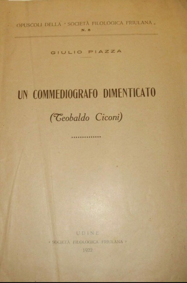 Un Commediografo Dimenticato (Teobaldo Ciconi) - Giulio Piazza - Ed. Società Filologica Friulana Udine 1922