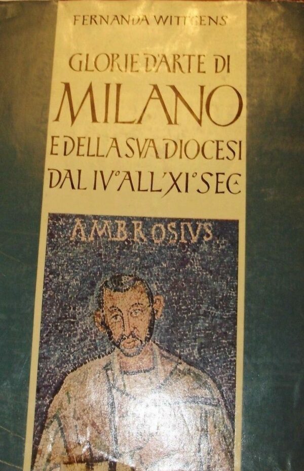 Glorie D'Arte Di Milano. E Della Sua Diocesi Dal IV All'XI Sec - Ferdinanda Wittgens  - Ed. Istituto Ortopedico G. Pini 1954