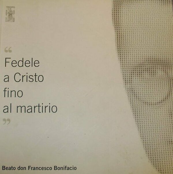 Fedele A Cristo Fino Al Martirio: Beato Don Francesco Bonifacio - Autori Vari - Ed. Diocesi Di Trieste 2008
