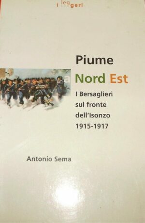Piume Nord Est. I Bersaglieri Sul Fronte Dell'Isonzo 1915-1917 - Antonio Sema - Ed. L.E.G. Libreria Editrice Goriziana Gorizia 1997