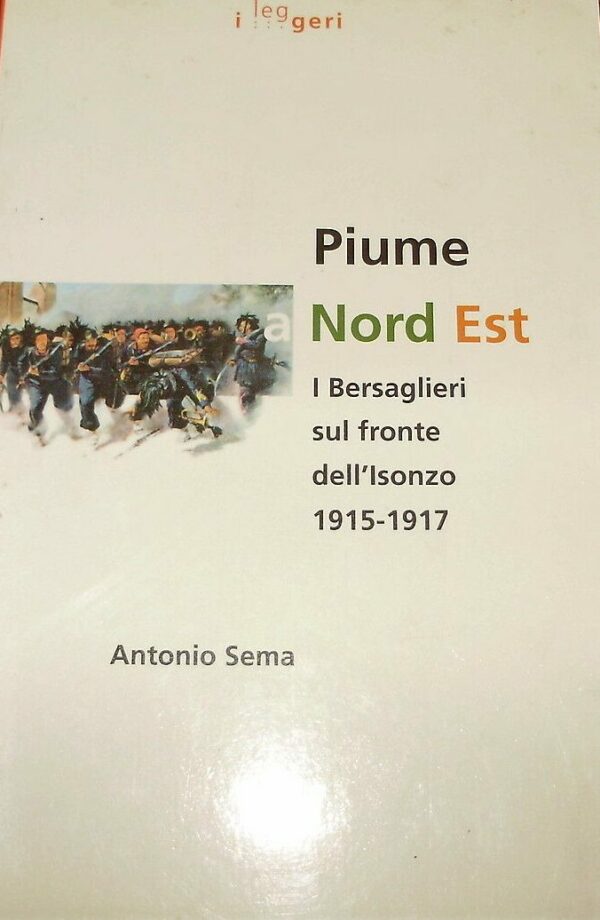 Piume Nord Est. I Bersaglieri Sul Fronte Dell'Isonzo 1915-1917 - Antonio Sema - Ed. L.E.G. Libreria Editrice Goriziana Gorizia 1997