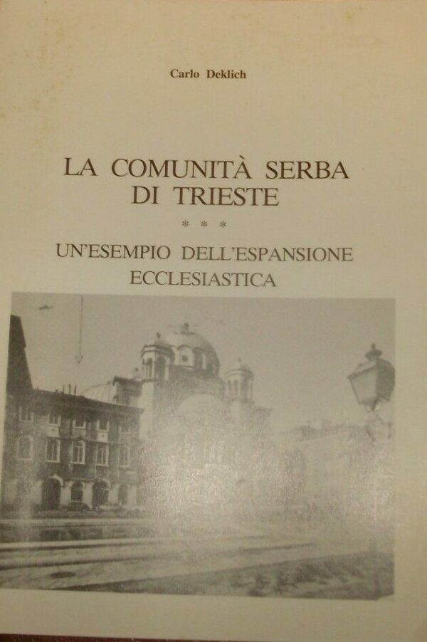 La Comunità Serba Di Trieste. Un'Esempio Dell'Espansione Ecclesiastica - Carlo Deklich - Ed. Tipografia Offset Kuhar Trieste 1994