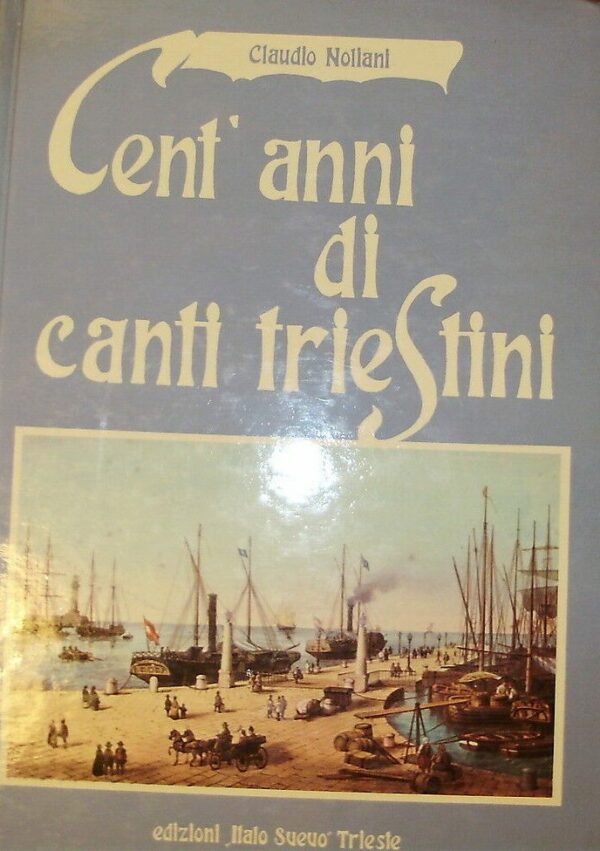 Cent'Anni Di Canti Triestini - Claudio Noliani - Ed. Italo Svevo Trieste 1981