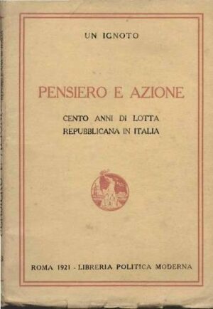Pensiero E Azione Cento Anni Di Lotta Repubblicana - Ignoto - Ed. Libreria Politica Moderna Roma 1921